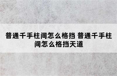 普通千手柱间怎么格挡 普通千手柱间怎么格挡天道